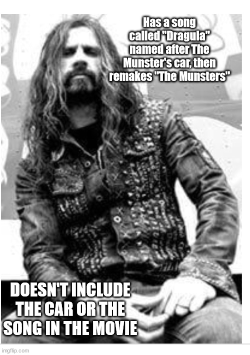 Really, Rob? | Has a song called "Dragula" named after The Munster's car, then remakes "The Munsters"; DOESN'T INCLUDE THE CAR OR THE SONG IN THE MOVIE | image tagged in rob zombie,the munsters,horror movie,comedy,netflix adaptation,idiot | made w/ Imgflip meme maker