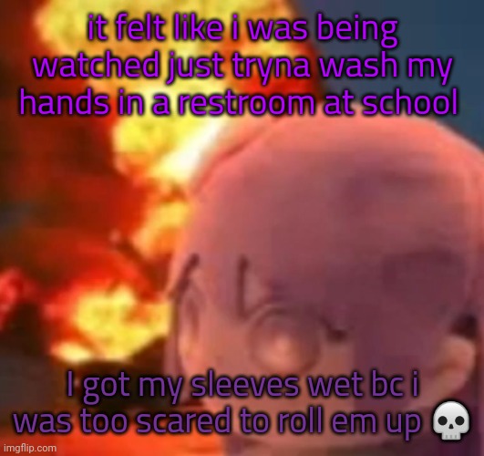 msmg | it felt like i was being watched just tryna wash my hands in a restroom at school; I got my sleeves wet bc i was too scared to roll em up 💀 | image tagged in msmg | made w/ Imgflip meme maker