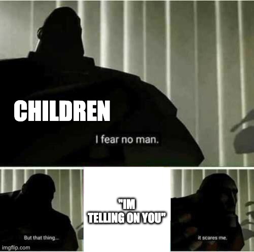 I'm telling on you | CHILDREN; "IM TELLING ON YOU" | image tagged in i fear no man | made w/ Imgflip meme maker