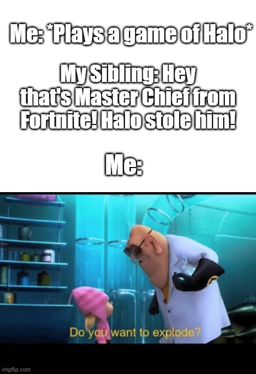 Me: *Plays a game of Halo* My Sibling: Hey that's Master Chief from Fortnite! Halo stole him! Me: | image tagged in do you want to explode | made w/ Imgflip meme maker