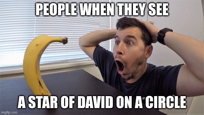 banana | PEOPLE WHEN THEY SEE; A STAR OF DAVID ON A CIRCLE | image tagged in memes,funny memes,banana,bananas,goofy,quandale dingle | made w/ Imgflip meme maker