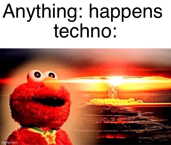 Government | Anything: happens 
techno: | image tagged in elmo nuclear explosion,techno,government | made w/ Imgflip meme maker