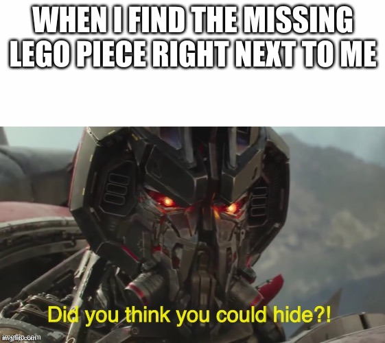 Did you think you could hide? | WHEN I FIND THE MISSING LEGO PIECE RIGHT NEXT TO ME | image tagged in did you think you could hide | made w/ Imgflip meme maker