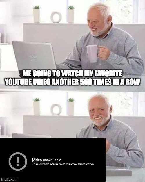 Sad | ME GOING TO WATCH MY FAVORITE YOUTUBE VIDEO ANOTHER 500 TIMES IN A ROW | image tagged in memes,hide the pain harold,sad | made w/ Imgflip meme maker