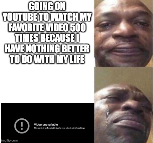 Sadness | GOING ON YOUTUBE TO WATCH MY FAVORITE VIDEO 500 TIMES BECAUSE I HAVE NOTHING BETTER TO DO WITH MY LIFE | image tagged in black guy crying,sad | made w/ Imgflip meme maker