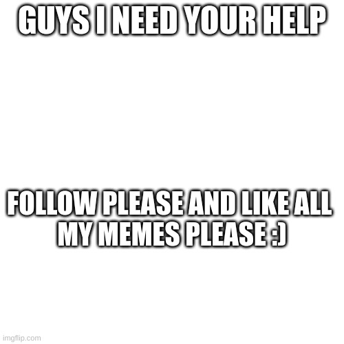 ill do it to you | GUYS I NEED YOUR HELP; FOLLOW PLEASE AND LIKE ALL 
MY MEMES PLEASE :) | image tagged in follow me | made w/ Imgflip meme maker