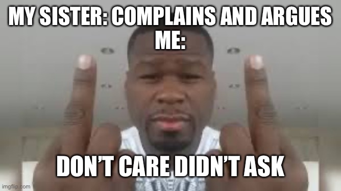 D | MY SISTER: COMPLAINS AND ARGUES
ME:; DON’T CARE DIDN’T ASK | image tagged in don't care didn't ask | made w/ Imgflip meme maker