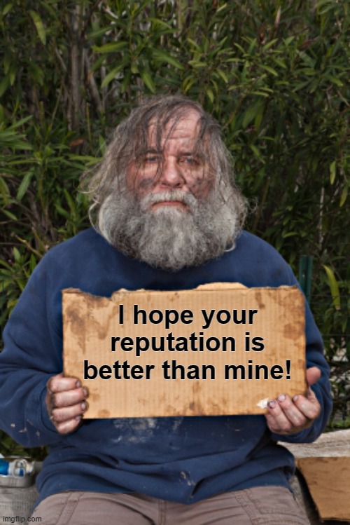 Blak Homeless Sign | I hope your reputation is better than mine! | image tagged in blak homeless sign | made w/ Imgflip meme maker