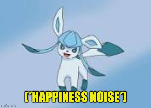 happy glaceon | [*HAPPINESS NOISE*] | image tagged in happy glaceon | made w/ Imgflip meme maker