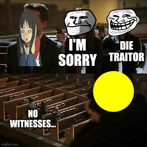Kill chain... | I'M SORRY; DIE TRAITOR; NO WITNESSES... | image tagged in assassination chain | made w/ Imgflip meme maker