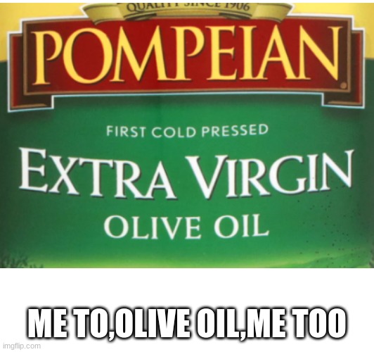 ME TO,OLIVE OIL,ME TOO | image tagged in forever alone | made w/ Imgflip meme maker