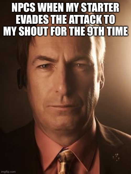 Glad they nerfed friendship gen 8 onwards | NPCS WHEN MY STARTER EVADES THE ATTACK TO MY SHOUT FOR THE 9TH TIME | image tagged in saul goodman | made w/ Imgflip meme maker