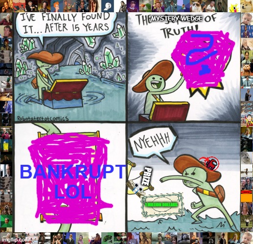 Mystery Wedge be like | MYSTERY WEDGE; BANKRUPT LOL; PRIZE; 1 MILLION DOLLARS | image tagged in memes,the scroll of truth | made w/ Imgflip meme maker