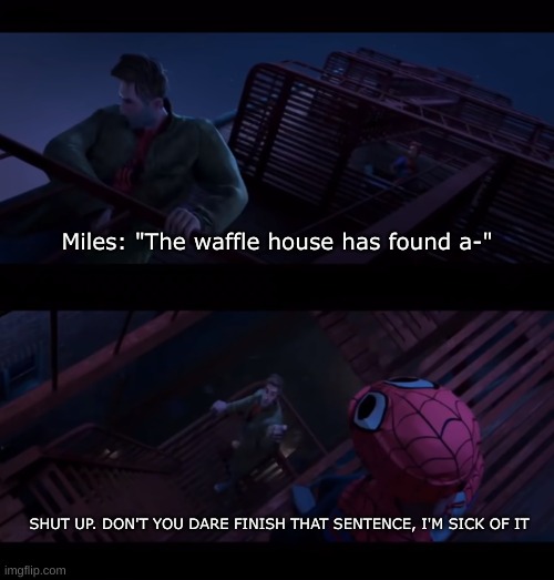 also me realizing this is fueling the fire ? | Miles: "The waffle house has found a-"; SHUT UP. DON'T YOU DARE FINISH THAT SENTENCE, I'M SICK OF IT | image tagged in don't you dare finish that sentence | made w/ Imgflip meme maker