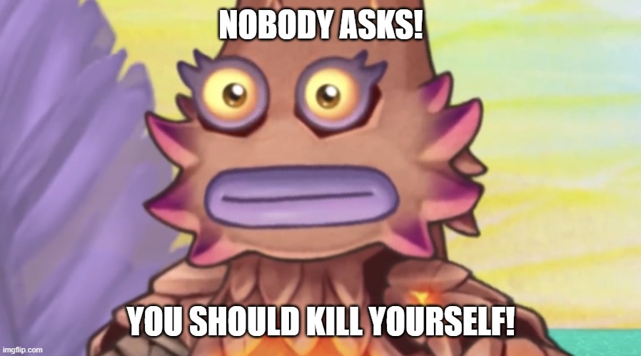 Stare | NOBODY ASKS! YOU SHOULD KILL YOURSELF! | image tagged in stare | made w/ Imgflip meme maker