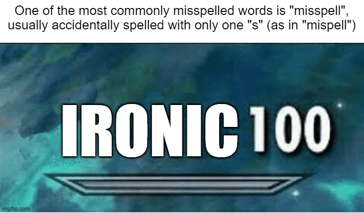 ironic 100 | One of the most commonly misspelled words is "misspell", usually accidentally spelled with only one "s" (as in "mispell"); IRONIC | image tagged in x 100,100,bad grammar and spelling memes,grammar nazi,grammar,skyrim 100 blank | made w/ Imgflip meme maker