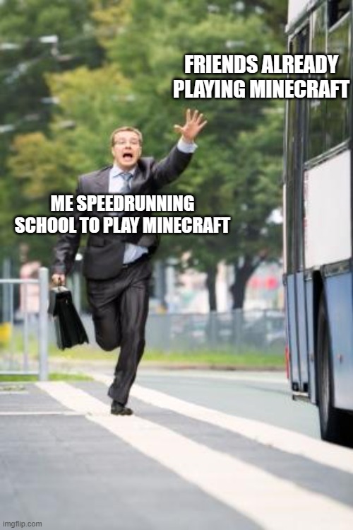 Bad Timing XD | FRIENDS ALREADY PLAYING MINECRAFT; ME SPEEDRUNNING SCHOOL TO PLAY MINECRAFT | image tagged in running for bus | made w/ Imgflip meme maker