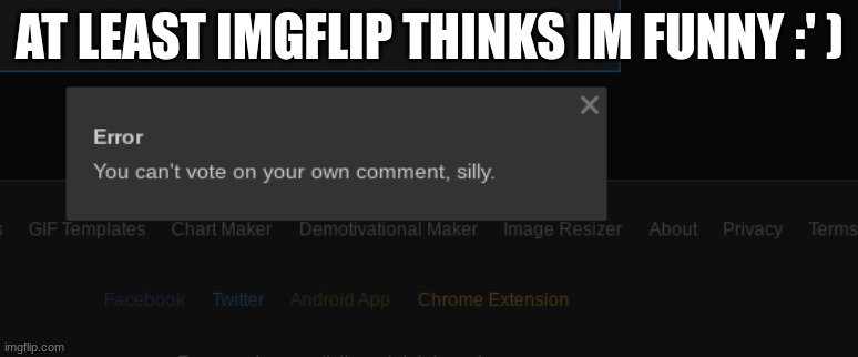 :') | AT LEAST IMGFLIP THINKS IM FUNNY :' ) | made w/ Imgflip meme maker