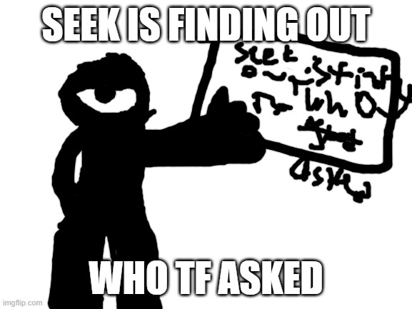 Blank White Template | SEEK IS FINDING OUT WHO TF ASKED | image tagged in blank white template | made w/ Imgflip meme maker