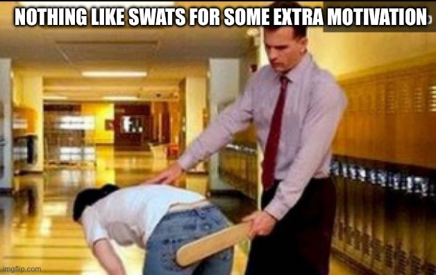 spanking | NOTHING LIKE SWATS FOR SOME EXTRA MOTIVATION | image tagged in spanking | made w/ Imgflip meme maker