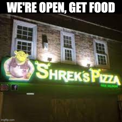 shrek's pizza | WE'RE OPEN, GET FOOD | image tagged in shrek's pizza | made w/ Imgflip meme maker