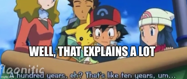 suddenly, everything has just become clear |  WELL, THAT EXPLAINS A LOT | image tagged in ash ketchum,pokemon | made w/ Imgflip meme maker