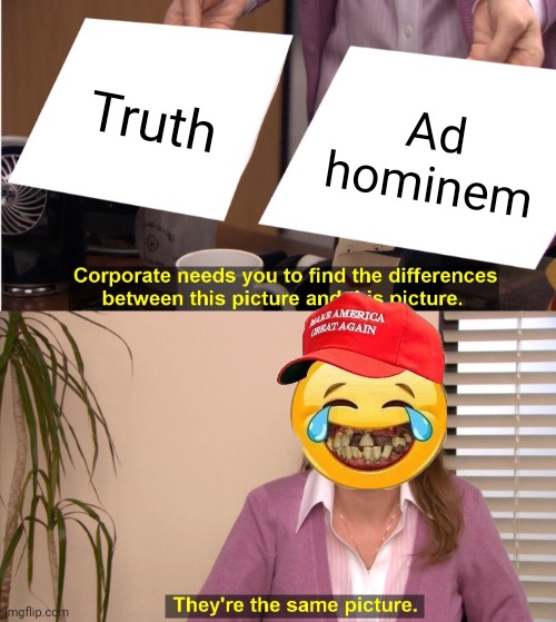 They're The Same Picture Meme | Truth; Ad hominem | image tagged in they're the same picture,maga liars | made w/ Imgflip meme maker