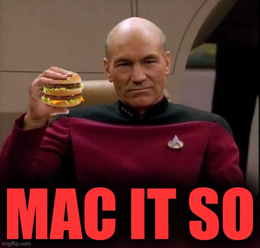 Picard with Big Mac | MAC IT SO | image tagged in picard with big mac | made w/ Imgflip meme maker