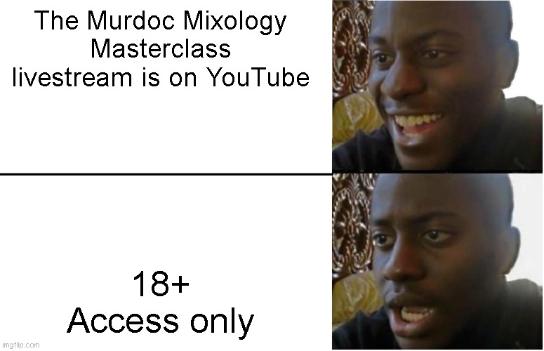 I still got to watch it though- | The Murdoc Mixology Masterclass livestream is on YouTube; 18+ Access only | image tagged in disappointed black guy | made w/ Imgflip meme maker
