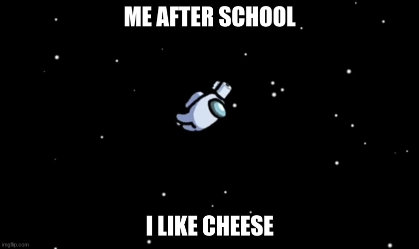 I Like cheese | ME AFTER SCHOOL; I LIKE CHEESE | image tagged in among us ejected | made w/ Imgflip meme maker