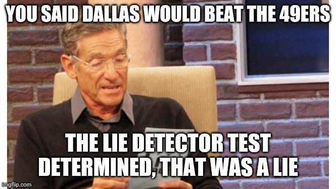 maury povich | YOU SAID DALLAS WOULD BEAT THE 49ERS; THE LIE DETECTOR TEST DETERMINED, THAT WAS A LIE | image tagged in maury povich | made w/ Imgflip meme maker