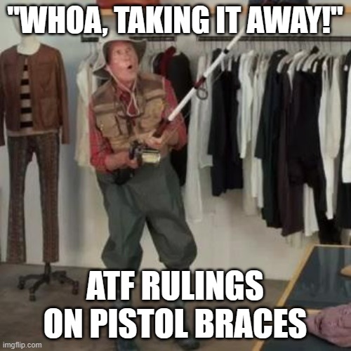 idiots | "WHOA, TAKING IT AWAY!"; ATF RULINGS ON PISTOL BRACES | image tagged in state farm fisherman | made w/ Imgflip meme maker