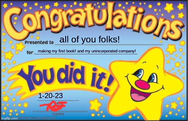 Happy Star Congratulations | all of you folks! making my first book! and my unincorporated company! 1-20-23 | image tagged in memes,happy star congratulations | made w/ Imgflip meme maker