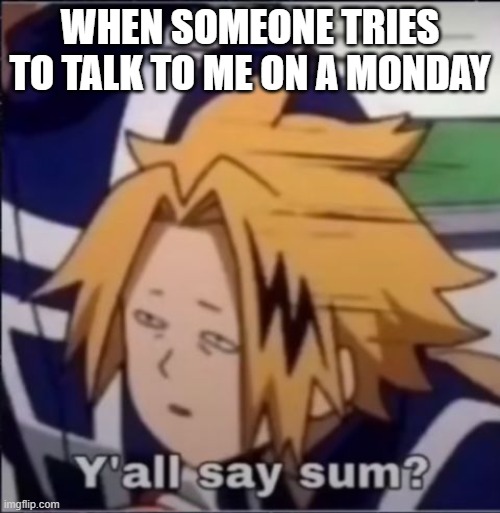 Denki Y'all say sum? | WHEN SOMEONE TRIES TO TALK TO ME ON A MONDAY | image tagged in denki y'all say sum | made w/ Imgflip meme maker