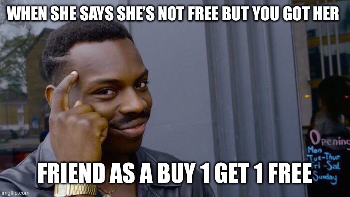 I’m not wrong | WHEN SHE SAYS SHE’S NOT FREE BUT YOU GOT HER; FRIEND AS A BUY 1 GET 1 FREE | image tagged in memes,roll safe think about it | made w/ Imgflip meme maker