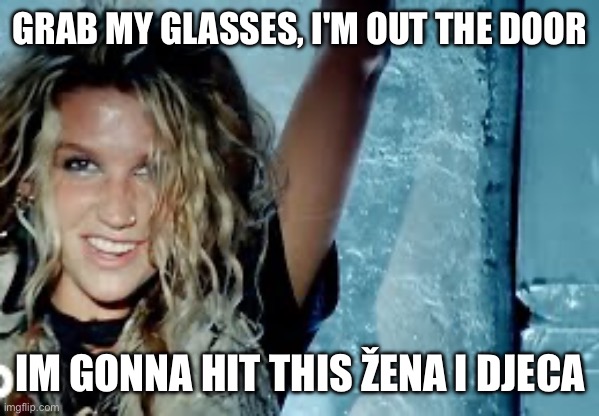 GRAB MY GLASSES, I'M OUT THE DOOR; IM GONNA HIT THIS ŽENA I DJECA | made w/ Imgflip meme maker