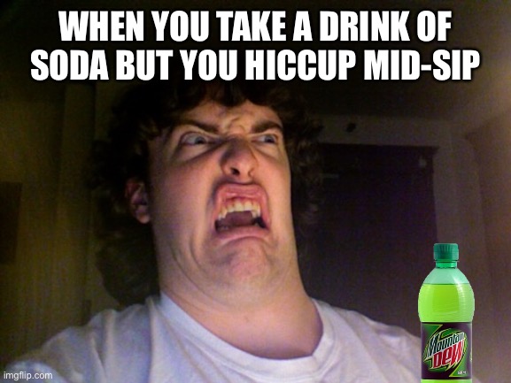 just happened to me | WHEN YOU TAKE A DRINK OF SODA BUT YOU HICCUP MID-SIP | image tagged in memes,oh no | made w/ Imgflip meme maker