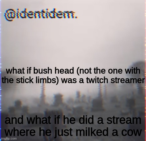 vnjefwk | what if bush head (not the one with the stick limbs) was a twitch streamer; and what if he did a stream where he just milked a cow | made w/ Imgflip meme maker