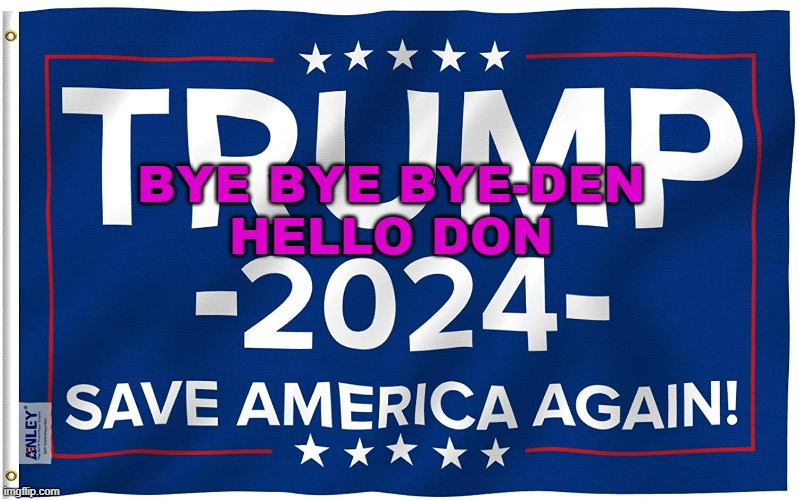 BYE BYE BYE-DEN HELLO DON | BYE BYE BYE-DEN
HELLO DON | image tagged in trump 2024 flag | made w/ Imgflip meme maker