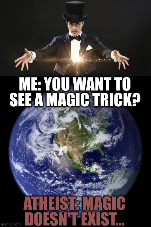 ME: YOU WANT TO SEE A MAGIC TRICK? ATHEIST: MAGIC DOESN'T EXIST... | image tagged in magician,earth | made w/ Imgflip meme maker