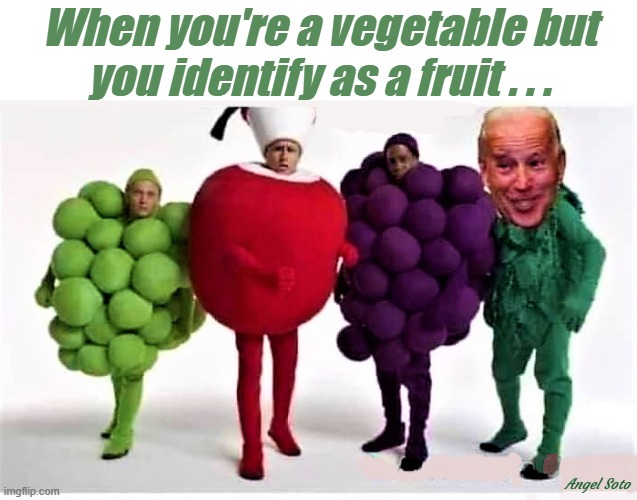 when a vegetable identifies as a fruit | When you're a vegetable but
you identify as a fruit . . . Angel Soto | image tagged in political humor,joe biden,vegetable,fruit,gender identity,identify | made w/ Imgflip meme maker