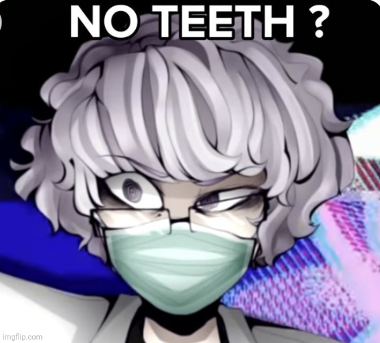 No teeth? | image tagged in teeth,gay | made w/ Imgflip meme maker