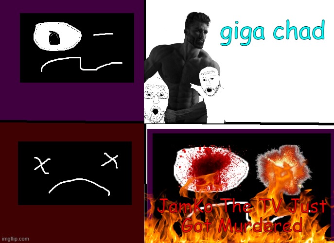 Well Crap | giga chad; JamKo The TV Just
Got Murdered | made w/ Imgflip meme maker
