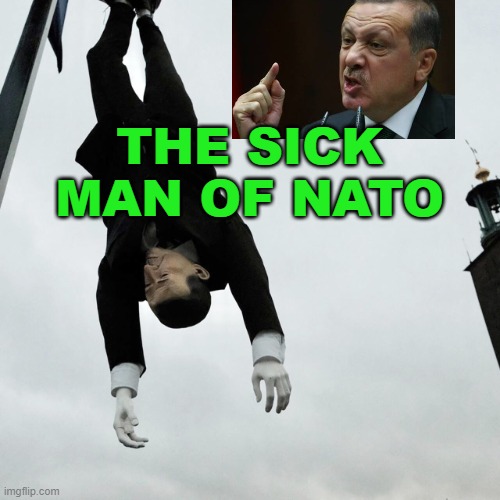 The Sick Man of NATO | THE SICK MAN OF NATO | image tagged in erdogan effigy stunt | made w/ Imgflip meme maker
