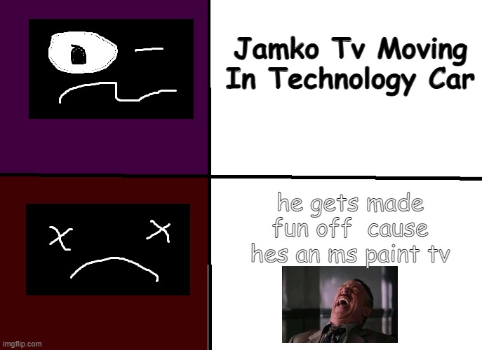 Ha | Jamko Tv Moving In Technology Car; he gets made fun off  cause hes an ms paint tv | image tagged in jamko tv | made w/ Imgflip meme maker