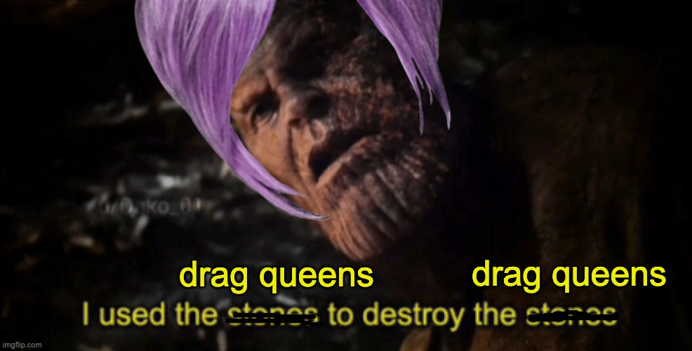 I used the stones to destroy the stones | drag queens drag queens | image tagged in i used the stones to destroy the stones | made w/ Imgflip meme maker