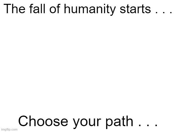 Fall of humanity |  The fall of humanity starts . . . Choose your path . . . | made w/ Imgflip meme maker