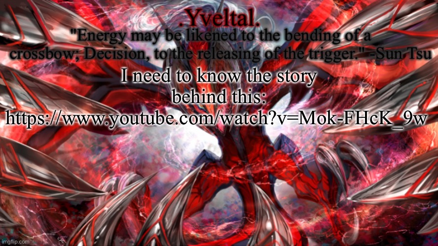 https://www.youtube.com/watch?v=Mok-FHcK_9w | I need to know the story behind this: https://www.youtube.com/watch?v=Mok-FHcK_9w | image tagged in yveltal announcement temp | made w/ Imgflip meme maker
