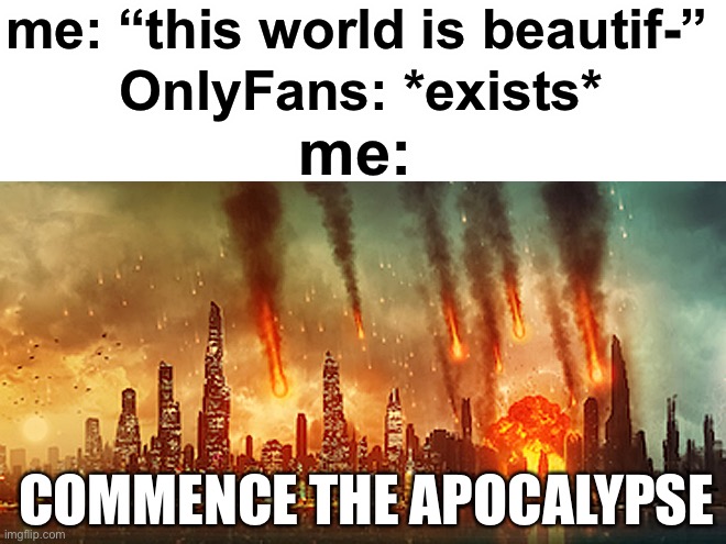 lol | me: “this world is beautif-”; OnlyFans: *exists*; me:; COMMENCE THE APOCALYPSE | image tagged in apocalypse | made w/ Imgflip meme maker