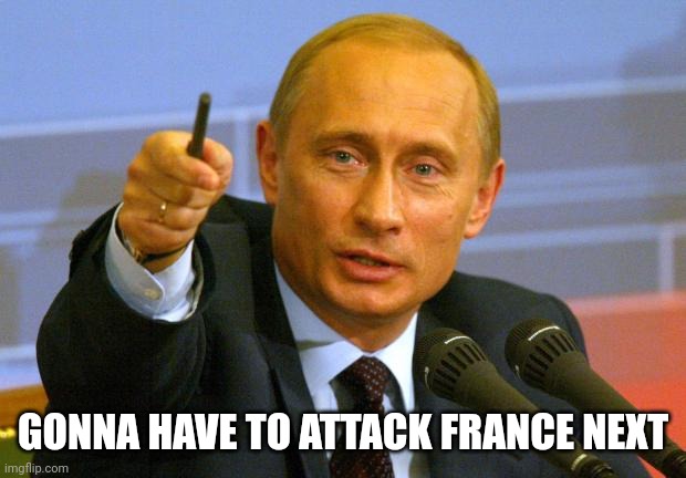 Good Guy Putin Meme | GONNA HAVE TO ATTACK FRANCE NEXT | image tagged in memes,good guy putin | made w/ Imgflip meme maker